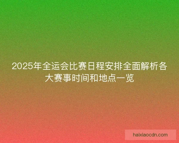 2025年全运会比赛日程安排全面解析各大赛事时间和地点一览