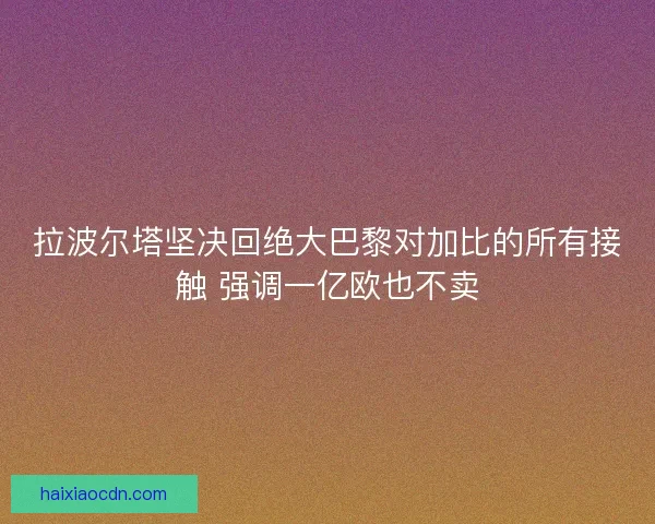 拉波尔塔坚决回绝大巴黎对加比的所有接触 强调一亿欧也不卖