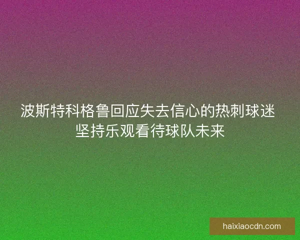 波斯特科格鲁回应失去信心的热刺球迷 坚持乐观看待球队未来