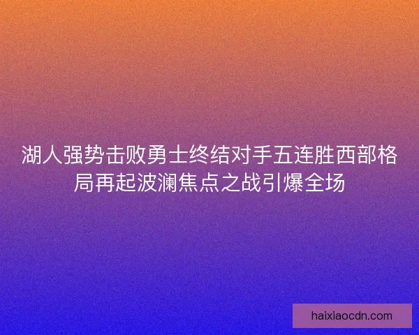 湖人强势击败勇士终结对手五连胜西部格局再起波澜焦点之战引爆全场