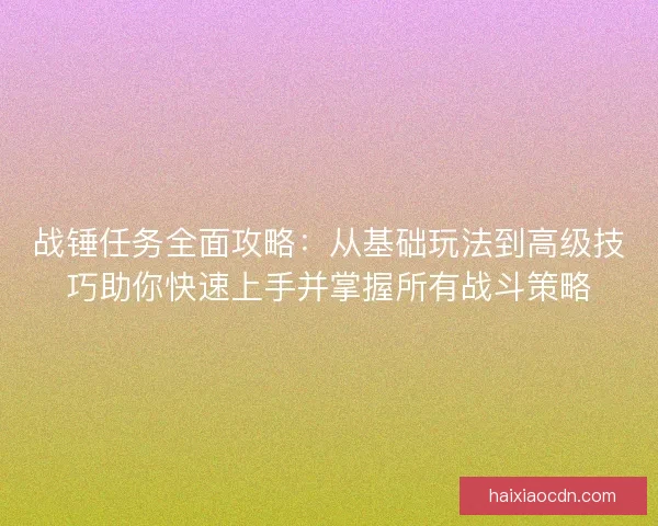 战锤任务全面攻略：从基础玩法到高级技巧助你快速上手并掌握所有战斗策略