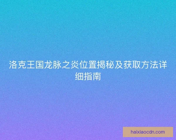 洛克王国龙脉之炎位置揭秘及获取方法详细指南