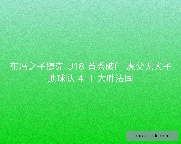 布冯之子捷克 U18 首秀破门 虎父无犬子助球队 4-1 大胜法国