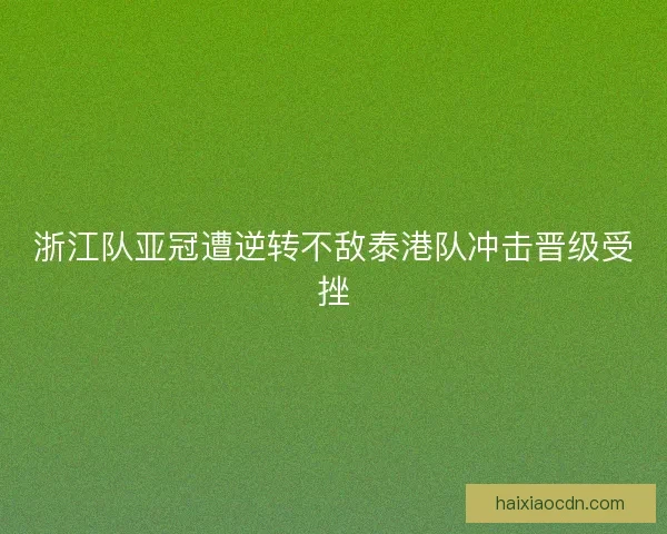 浙江队亚冠遭逆转不敌泰港队冲击晋级受挫