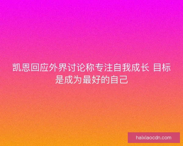 凯恩回应外界讨论称专注自我成长 目标是成为最好的自己