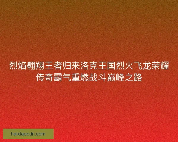 烈焰翱翔王者归来洛克王国烈火飞龙荣耀传奇霸气重燃战斗巅峰之路