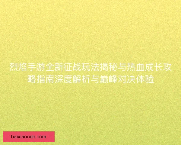 烈焰手游全新征战玩法揭秘与热血成长攻略指南深度解析与巅峰对决体验
